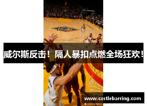 威尔斯反击！隔人暴扣点燃全场狂欢！